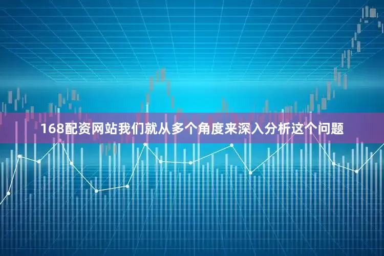 168配资网站我们就从多个角度来深入分析这个问题