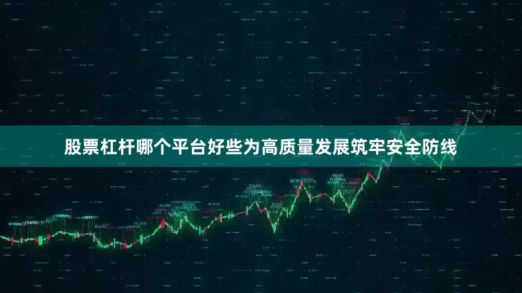 股票杠杆哪个平台好些为高质量发展筑牢安全防线