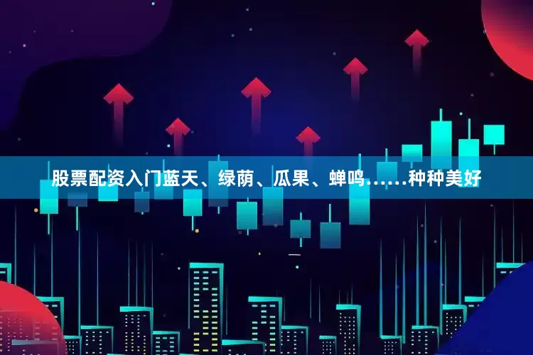 股票配资入门蓝天、绿荫、瓜果、蝉鸣……种种美好