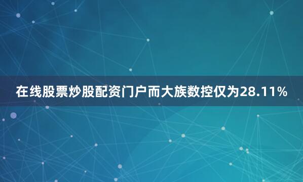 在线股票炒股配资门户而大族数控仅为28.11%
