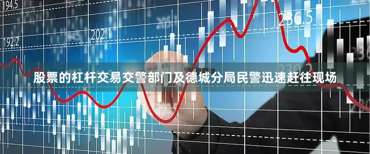 股票的杠杆交易交警部门及德城分局民警迅速赶往现场