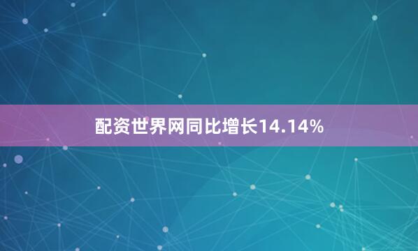 配资世界网同比增长14.14%