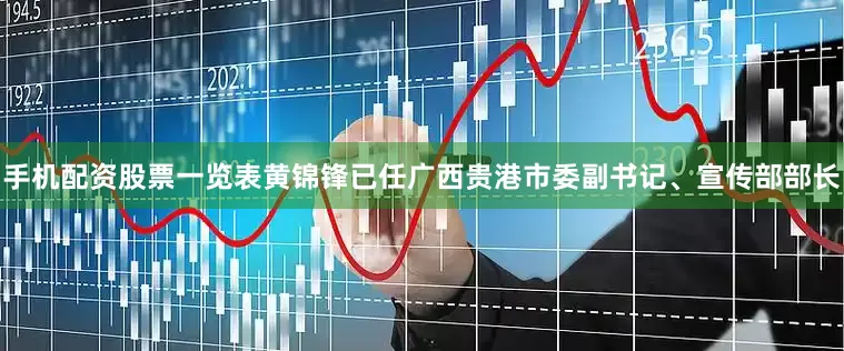 手机配资股票一览表黄锦锋已任广西贵港市委副书记、宣传部部长