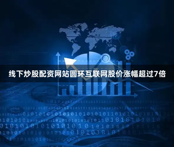 线下炒股配资网站圆环互联网股价涨幅超过7倍