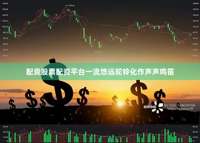 配资股票配资平台一流悠远驼铃化作声声鸣笛