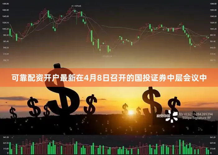 可靠配资开户最新在4月8日召开的国投证券中层会议中
