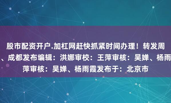 股市配资开户.加杠网赶快抓紧时间办理！转发周知来源：四川税务、成都发布编辑：洪娜审校：王萍审核：吴婵、杨雨霞发布于：北京市