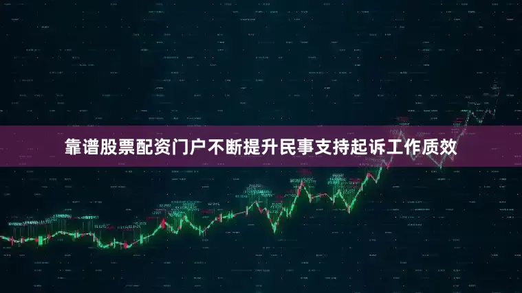 靠谱股票配资门户不断提升民事支持起诉工作质效