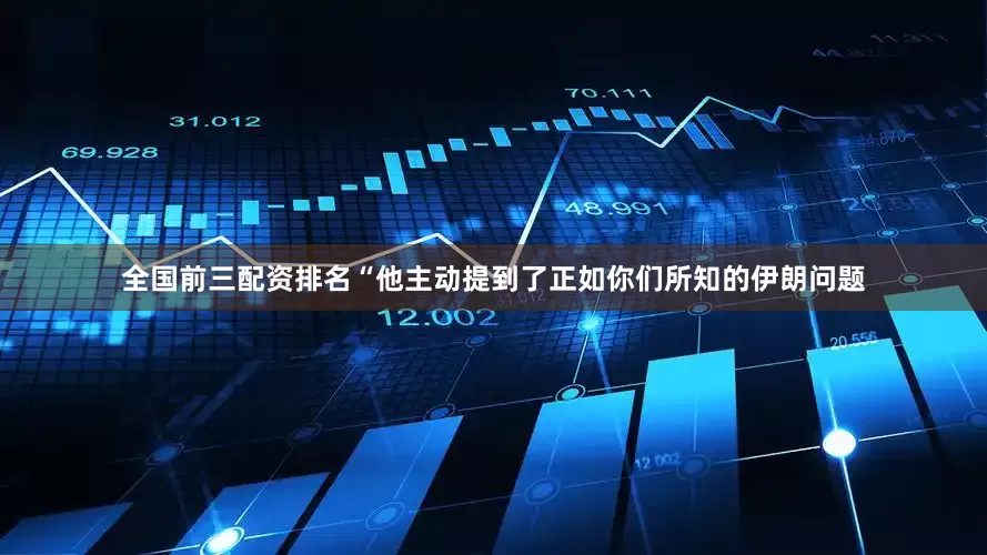 全国前三配资排名　　“他主动提到了正如你们所知的伊朗问题