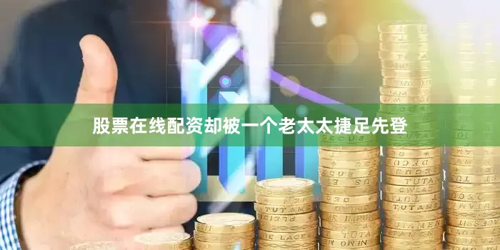 股票在线配资却被一个老太太捷足先登