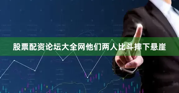 股票配资论坛大全网他们两人比斗摔下悬崖