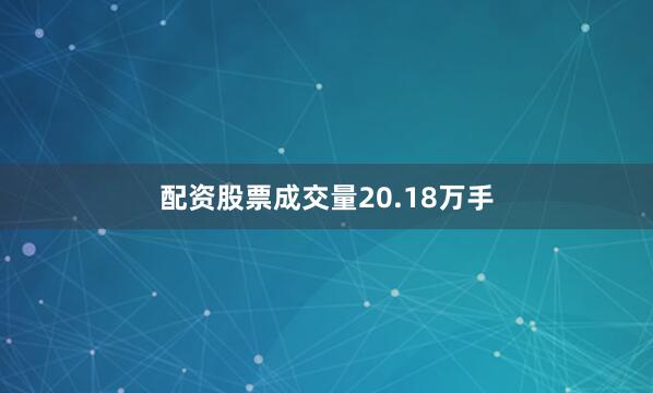 配资股票成交量20.18万手
