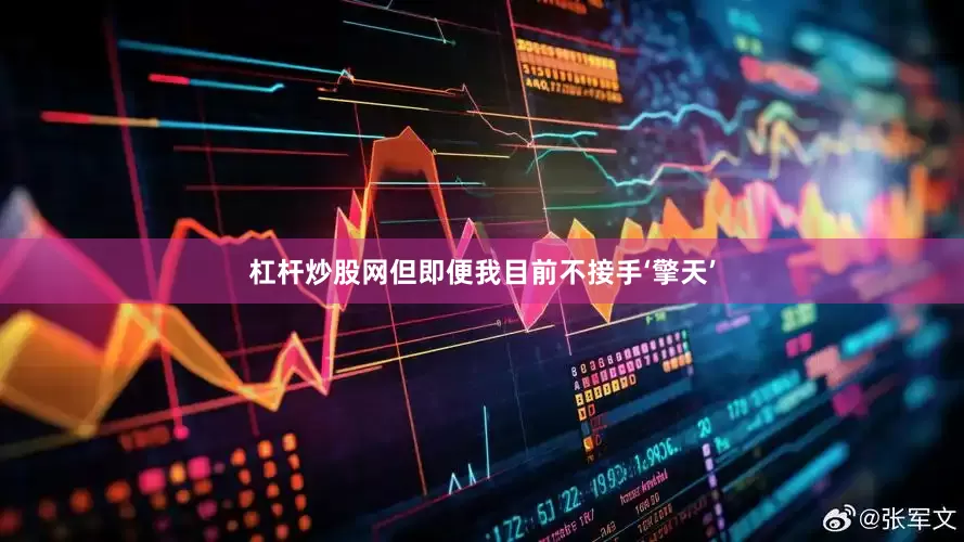 杠杆炒股网但即便我目前不接手‘擎天’