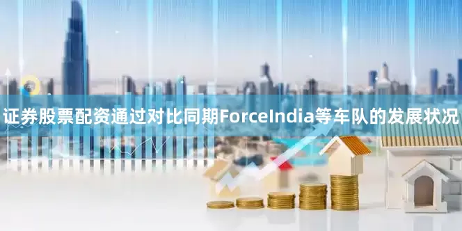 证券股票配资通过对比同期ForceIndia等车队的发展状况