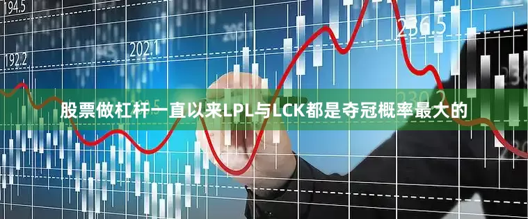股票做杠杆一直以来LPL与LCK都是夺冠概率最大的