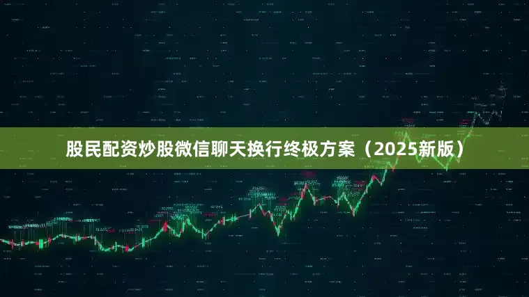 股民配资炒股微信聊天换行终极方案（2025新版）