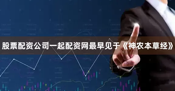 股票配资公司一起配资网最早见于《神农本草经》