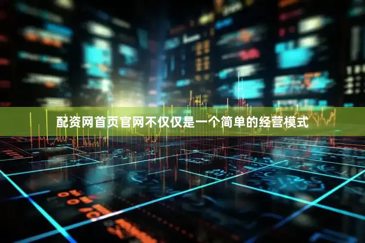 配资网首页官网不仅仅是一个简单的经营模式