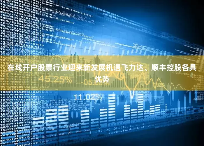 在线开户股票行业迎来新发展机遇飞力达、顺丰控股各具优势