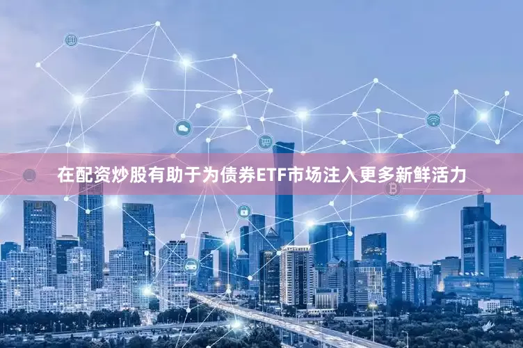 在配资炒股有助于为债券ETF市场注入更多新鲜活力