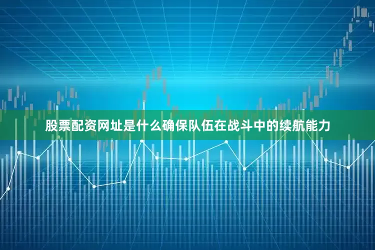 股票配资网址是什么确保队伍在战斗中的续航能力