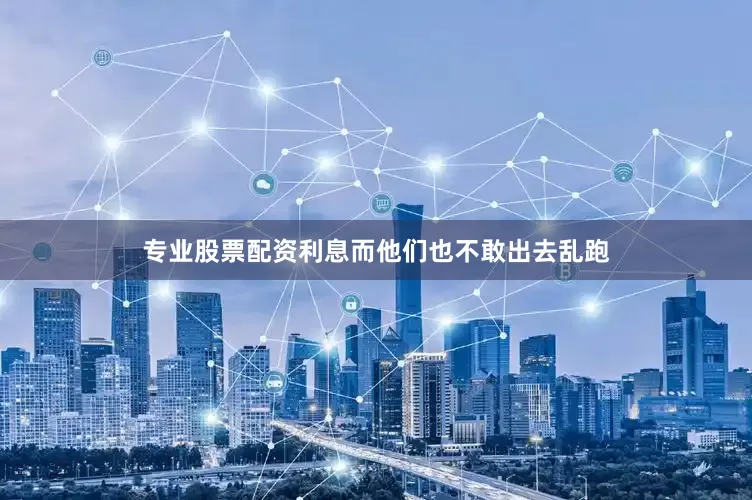 专业股票配资利息而他们也不敢出去乱跑