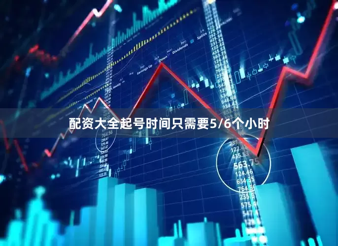 配资大全起号时间只需要5/6个小时