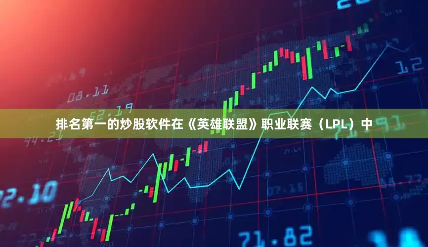 排名第一的炒股软件在《英雄联盟》职业联赛（LPL）中