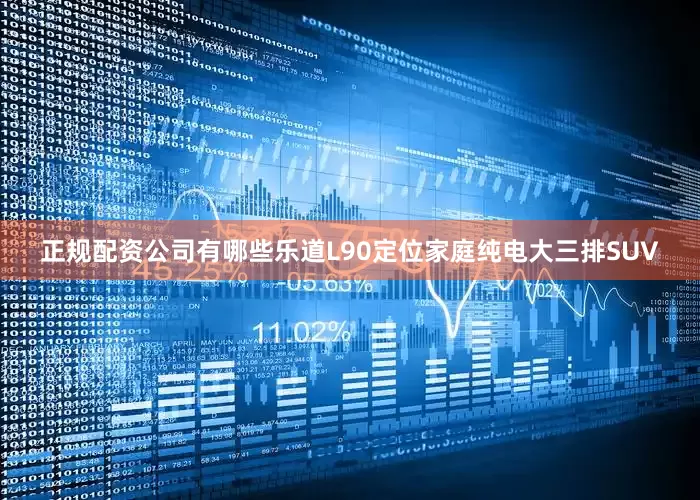 正规配资公司有哪些乐道L90定位家庭纯电大三排SUV