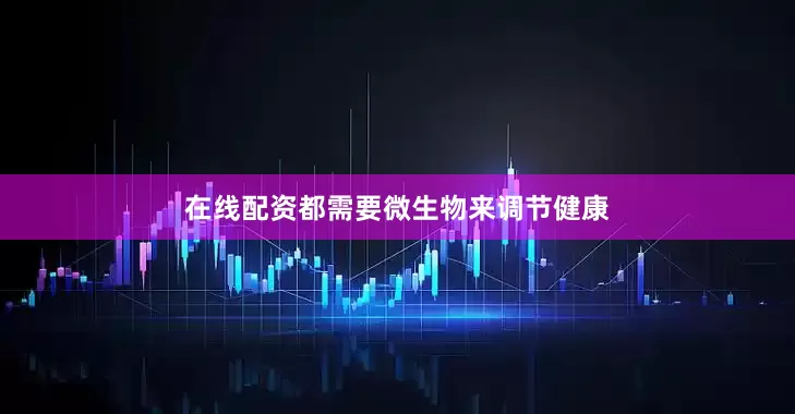 在线配资都需要微生物来调节健康