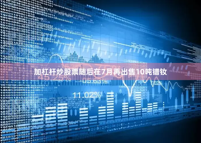 加杠杆炒股票随后在7月再出售10吨镨钕