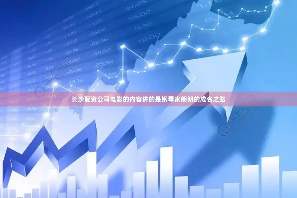 长沙配资公司电影的内容讲的是钢琴家朗朗的成名之路