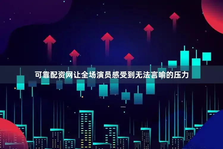 可靠配资网让全场演员感受到无法言喻的压力