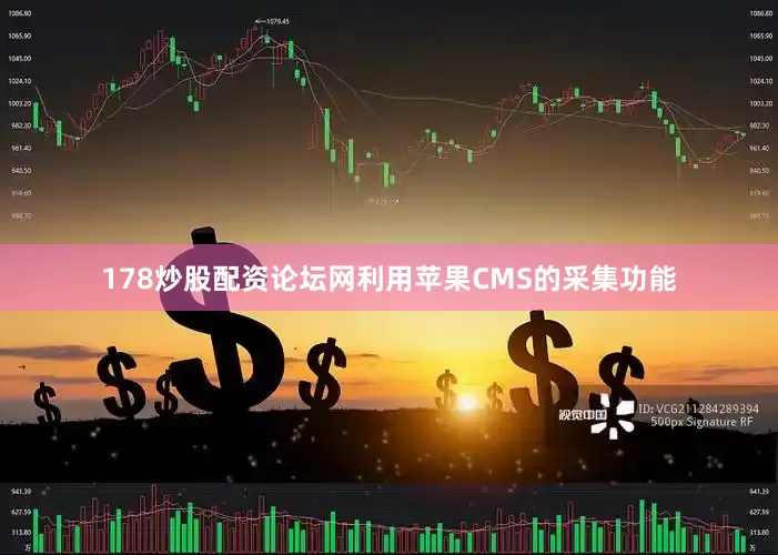 178炒股配资论坛网利用苹果CMS的采集功能