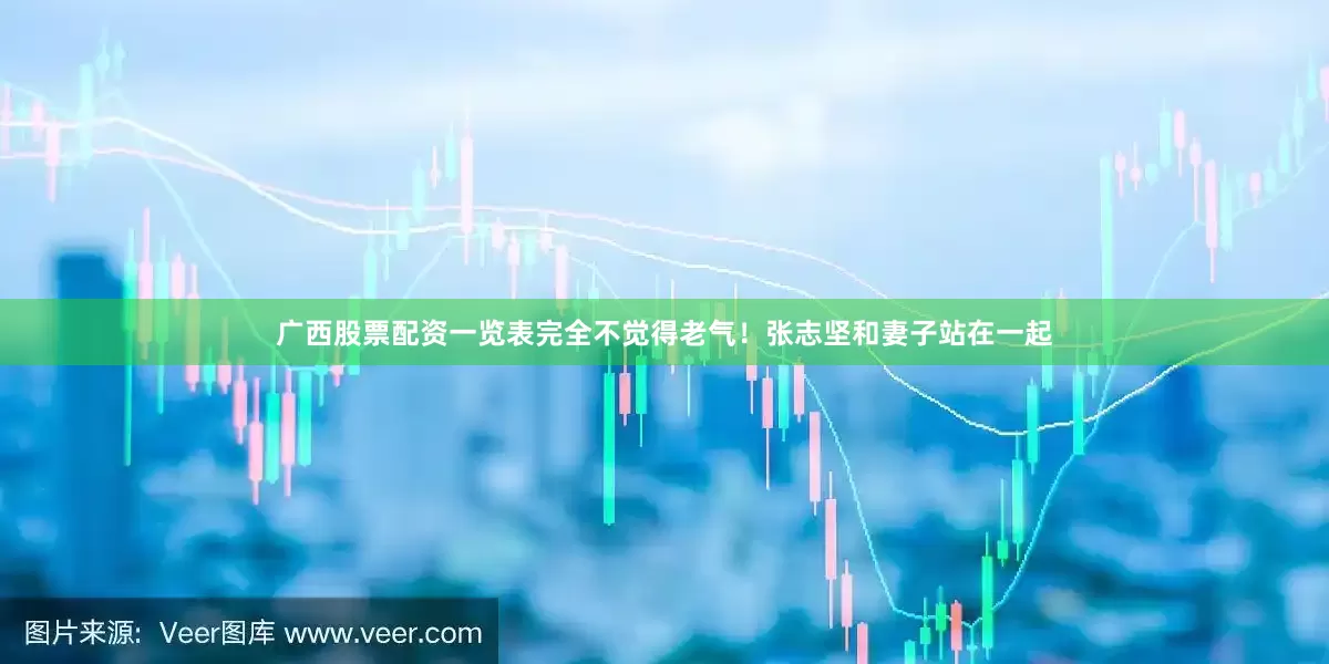 广西股票配资一览表完全不觉得老气！张志坚和妻子站在一起