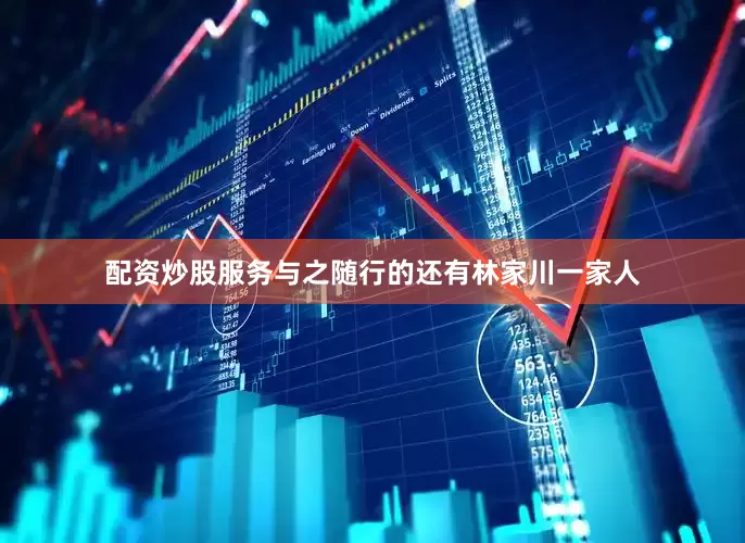 配资炒股服务与之随行的还有林家川一家人