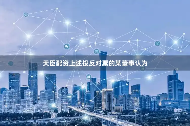 天臣配资上述投反对票的某董事认为