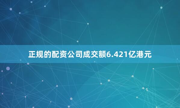 正规的配资公司成交额6.421亿港元